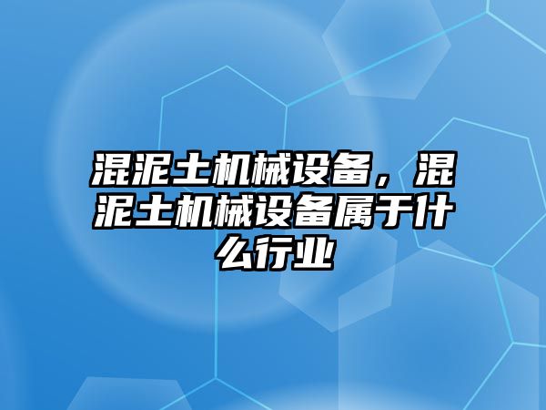 混泥土機(jī)械設(shè)備，混泥土機(jī)械設(shè)備屬于什么行業(yè)