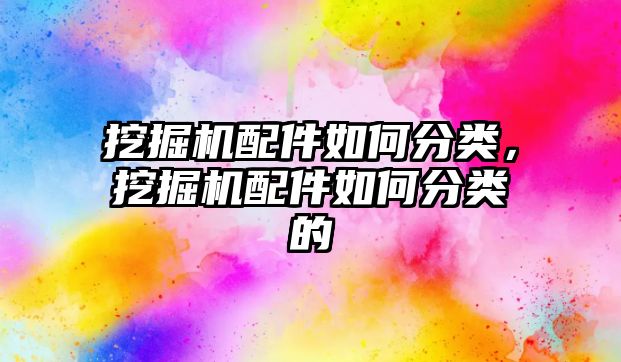 挖掘機配件如何分類，挖掘機配件如何分類的