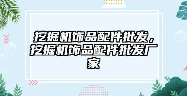 挖掘機飾品配件批發(fā)，挖掘機飾品配件批發(fā)廠家