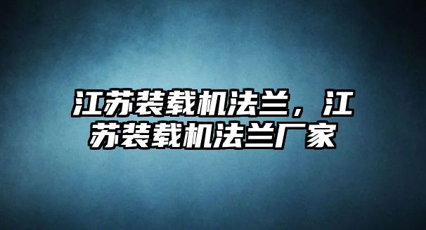 江蘇裝載機(jī)法蘭，江蘇裝載機(jī)法蘭廠家