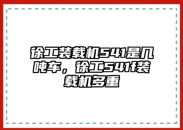 徐工裝載機541是幾噸車，徐工541f裝載機多重