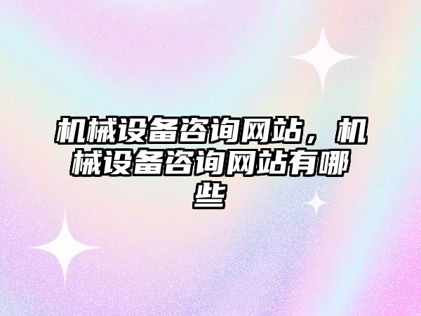 機械設(shè)備咨詢網(wǎng)站，機械設(shè)備咨詢網(wǎng)站有哪些