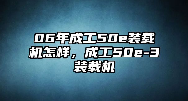 06年成工50e裝載機(jī)怎樣，成工50e-3裝載機(jī)