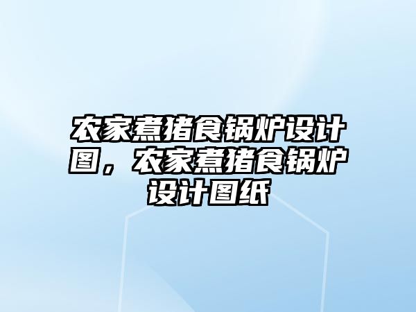 農(nóng)家煮豬食鍋爐設計圖，農(nóng)家煮豬食鍋爐設計圖紙