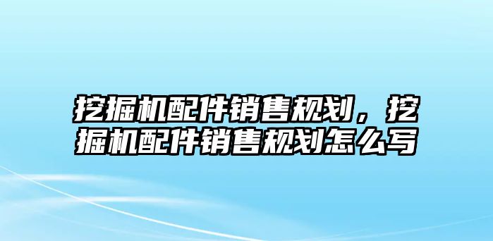 挖掘機(jī)配件銷售規(guī)劃，挖掘機(jī)配件銷售規(guī)劃怎么寫