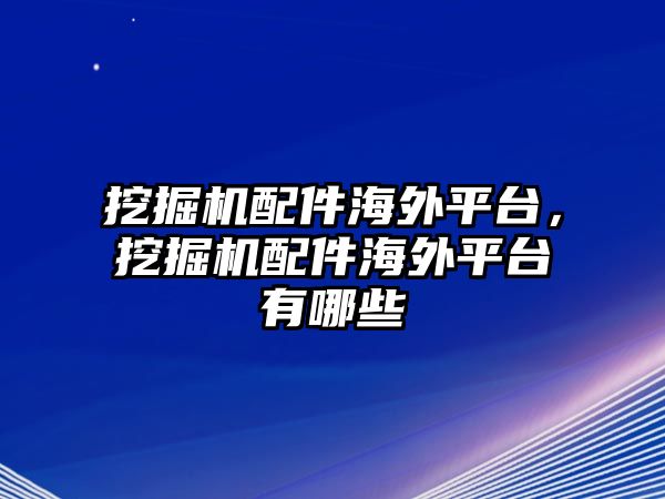 挖掘機配件海外平臺，挖掘機配件海外平臺有哪些