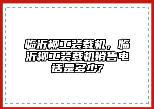 臨沂柳工裝載機，臨沂柳工裝載機銷售電話是多少?