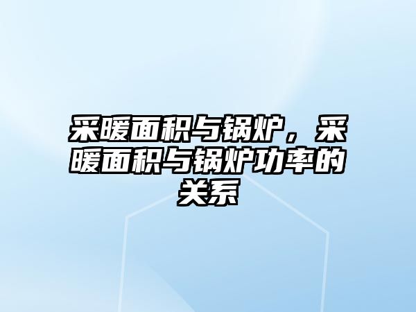 采暖面積與鍋爐，采暖面積與鍋爐功率的關系