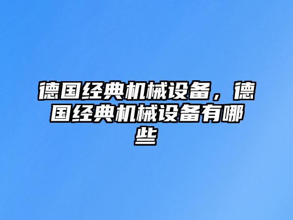 德國經(jīng)典機械設備，德國經(jīng)典機械設備有哪些