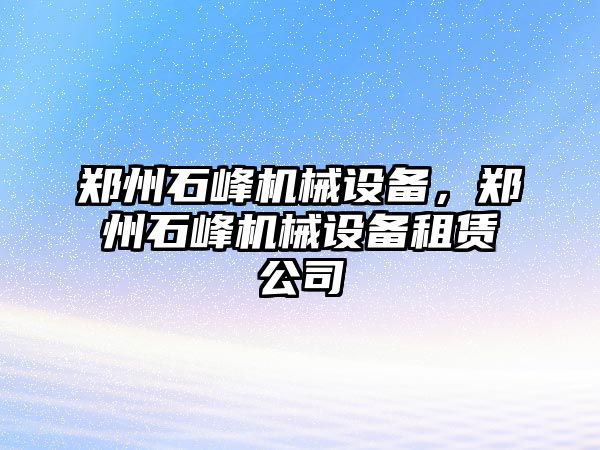 鄭州石峰機械設(shè)備，鄭州石峰機械設(shè)備租賃公司