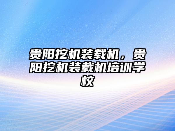 貴陽挖機(jī)裝載機(jī)，貴陽挖機(jī)裝載機(jī)培訓(xùn)學(xué)校