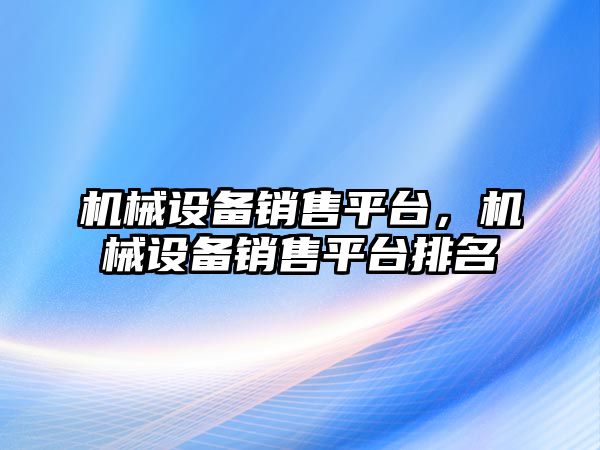 機械設備銷售平臺，機械設備銷售平臺排名