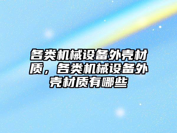 各類機械設(shè)備外殼材質(zhì)，各類機械設(shè)備外殼材質(zhì)有哪些