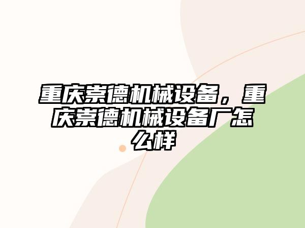 重慶崇德機(jī)械設(shè)備，重慶崇德機(jī)械設(shè)備廠怎么樣