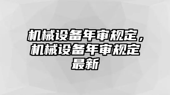 機械設(shè)備年審規(guī)定，機械設(shè)備年審規(guī)定最新