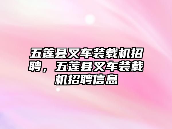 五蓮縣叉車裝載機(jī)招聘，五蓮縣叉車裝載機(jī)招聘信息