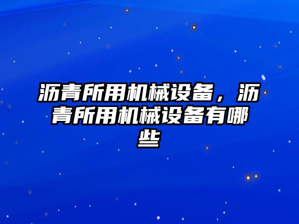 瀝青所用機(jī)械設(shè)備，瀝青所用機(jī)械設(shè)備有哪些