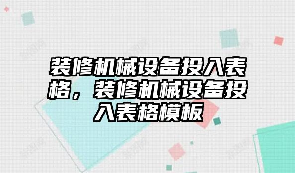 裝修機(jī)械設(shè)備投入表格，裝修機(jī)械設(shè)備投入表格模板