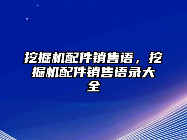 挖掘機(jī)配件銷售語，挖掘機(jī)配件銷售語錄大全