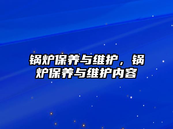 鍋爐保養(yǎng)與維護(hù)，鍋爐保養(yǎng)與維護(hù)內(nèi)容