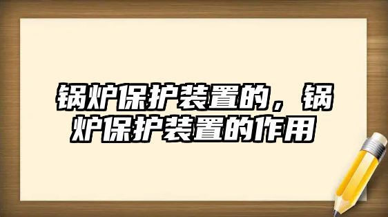 鍋爐保護裝置的，鍋爐保護裝置的作用