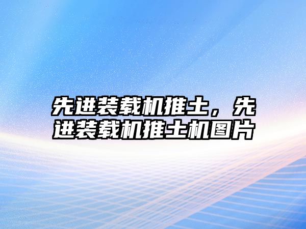 先進裝載機推土，先進裝載機推土機圖片