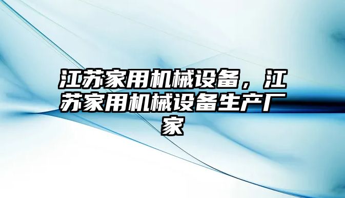 江蘇家用機械設(shè)備，江蘇家用機械設(shè)備生產(chǎn)廠家