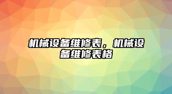 機械設(shè)備維修表，機械設(shè)備維修表格