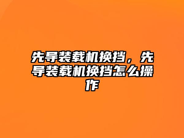 先導(dǎo)裝載機換擋，先導(dǎo)裝載機換擋怎么操作