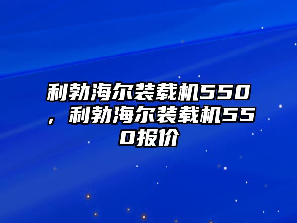 利勃海爾裝載機550，利勃海爾裝載機550報價