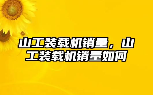 山工裝載機銷量，山工裝載機銷量如何