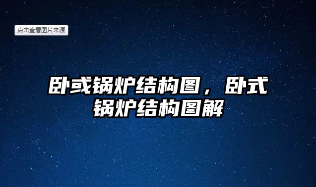 臥或鍋爐結(jié)構(gòu)圖，臥式鍋爐結(jié)構(gòu)圖解