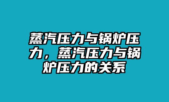 蒸汽壓力與鍋爐壓力，蒸汽壓力與鍋爐壓力的關(guān)系