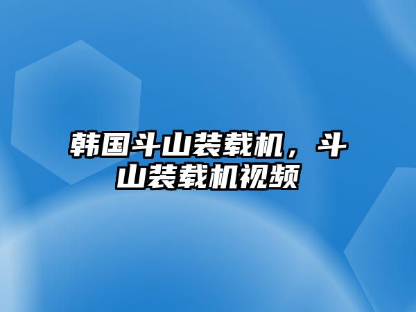 韓國斗山裝載機，斗山裝載機視頻