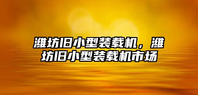 濰坊舊小型裝載機，濰坊舊小型裝載機市場