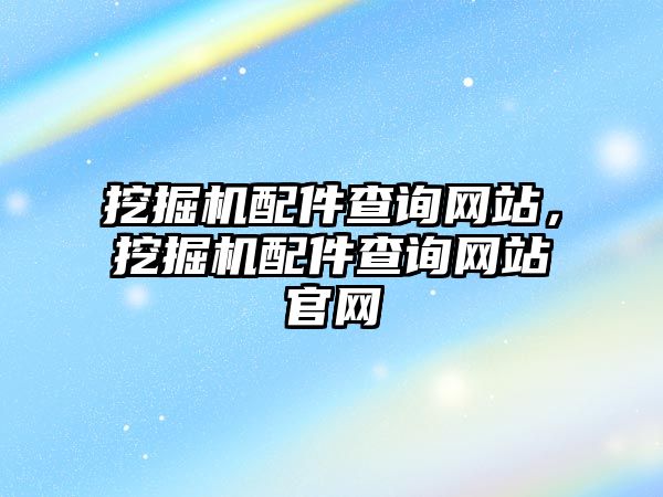 挖掘機(jī)配件查詢網(wǎng)站，挖掘機(jī)配件查詢網(wǎng)站官網(wǎng)