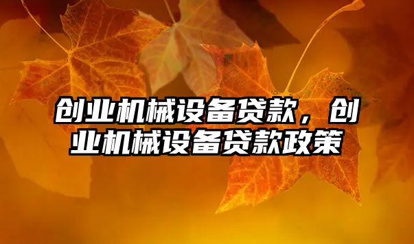 創(chuàng)業(yè)機(jī)械設(shè)備貸款，創(chuàng)業(yè)機(jī)械設(shè)備貸款政策