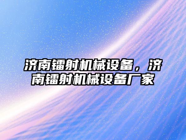 濟(jì)南鐳射機械設(shè)備，濟(jì)南鐳射機械設(shè)備廠家