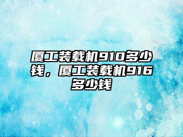 廈工裝載機910多少錢，廈工裝載機916多少錢