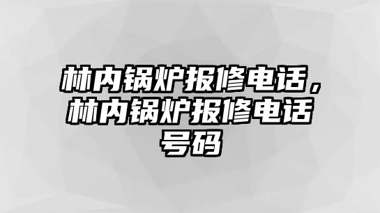 林內(nèi)鍋爐報修電話，林內(nèi)鍋爐報修電話號碼