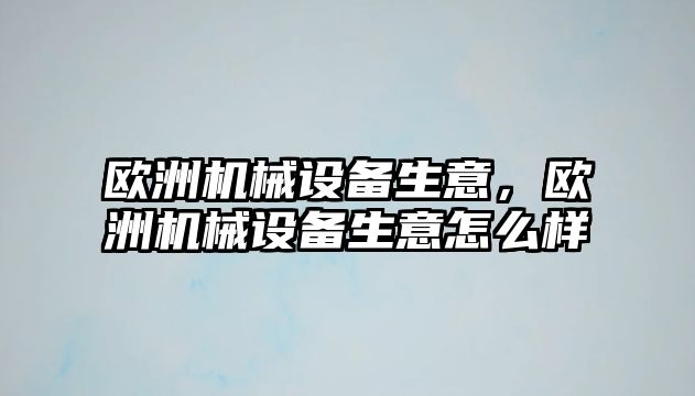 歐洲機(jī)械設(shè)備生意，歐洲機(jī)械設(shè)備生意怎么樣