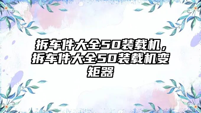 拆車件大全50裝載機，拆車件大全50裝載機變矩器