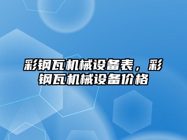 彩鋼瓦機械設(shè)備表，彩鋼瓦機械設(shè)備價格