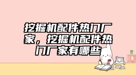 挖掘機(jī)配件熱門廠家，挖掘機(jī)配件熱門廠家有哪些