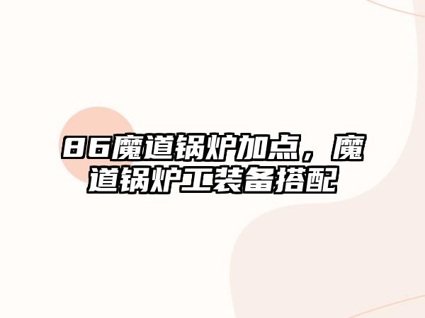 86魔道鍋爐加點，魔道鍋爐工裝備搭配