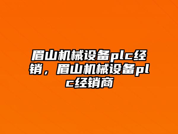 眉山機(jī)械設(shè)備plc經(jīng)銷，眉山機(jī)械設(shè)備plc經(jīng)銷商