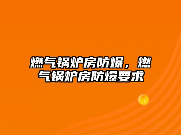 燃氣鍋爐房防爆，燃氣鍋爐房防爆要求