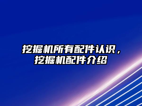 挖掘機所有配件認識，挖掘機配件介紹