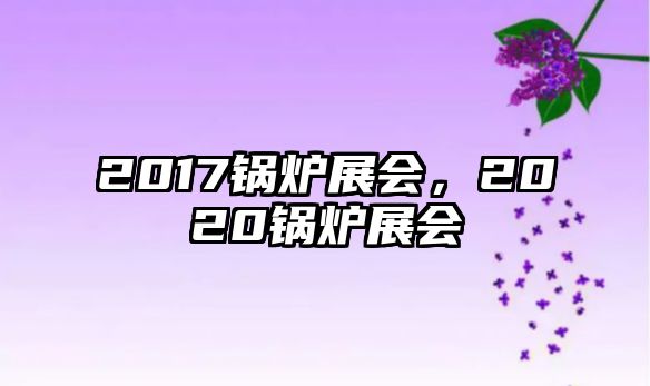 2017鍋爐展會，2020鍋爐展會