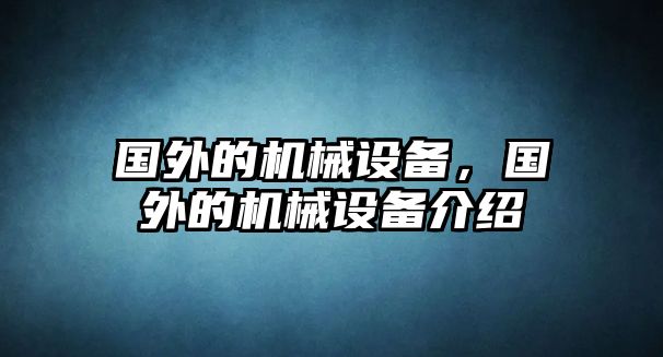 國(guó)外的機(jī)械設(shè)備，國(guó)外的機(jī)械設(shè)備介紹